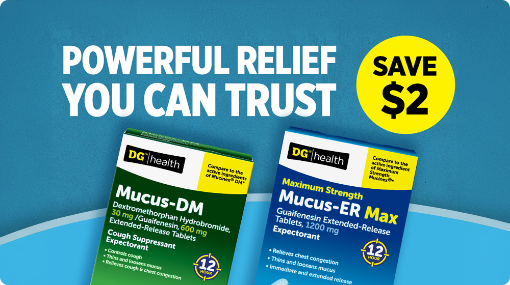 owerful Relief You Can Trust — Save $2 — DG Health Mucus-DM and Mucus-ER Max